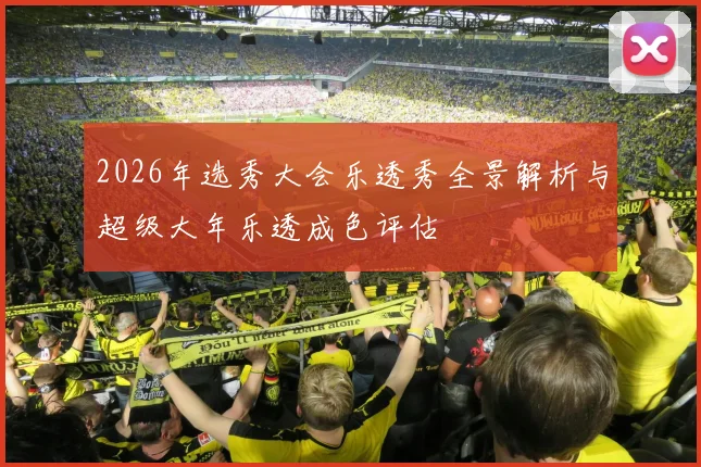 2026年选秀大会乐透秀全景解析与超级大年乐透成色评估