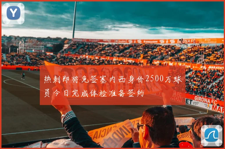 热刺即将免签塞内西身价2500万球员今日完成体检准备签约