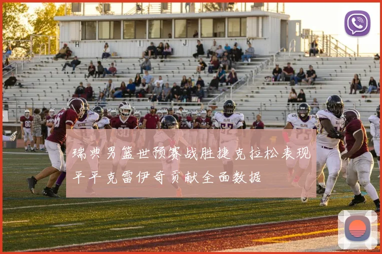 瑞典男篮世预赛战胜捷克拉松表现平平克雷伊奇贡献全面数据