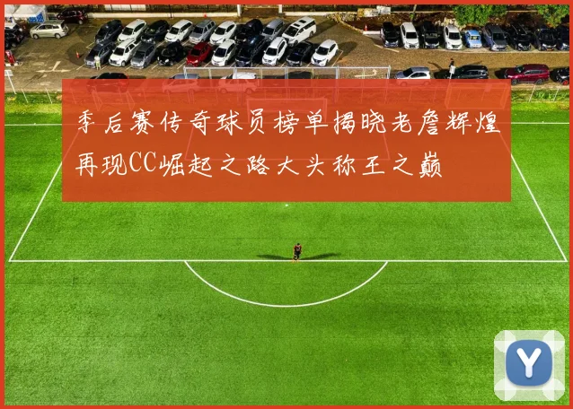 季后赛传奇球员榜单揭晓老詹辉煌再现CC崛起之路大头称王之巅