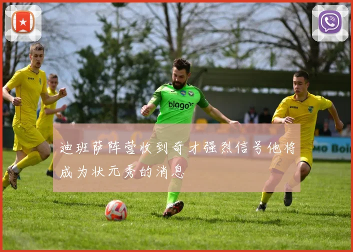迪班萨阵营收到奇才强烈信号他将成为状元秀的消息