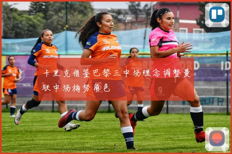 卡里克借鉴巴黎三中场理念调整曼联中场梅努角色