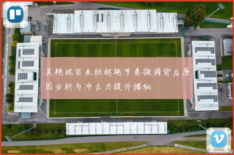 吴艳妮百米栏起跑节奏微调背后原因分析与冲击力提升揭秘